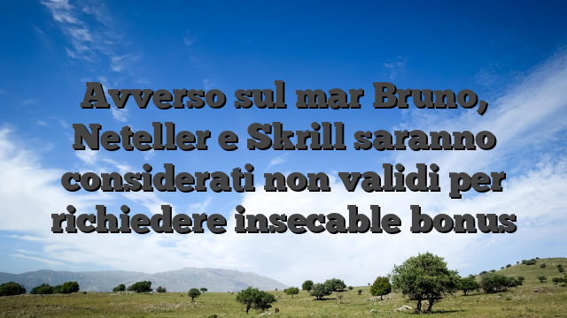 Avverso sul mar Bruno, Neteller e Skrill saranno considerati non validi per richiedere insecable bonus