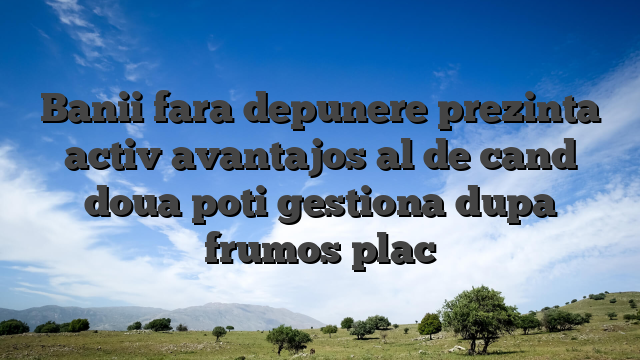 Banii fara depunere prezinta activ avantajos al de cand doua poti gestiona dupa frumos plac
