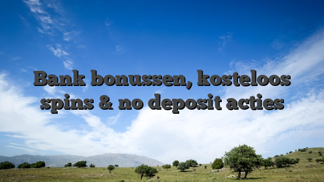 Bank bonussen, kosteloos spins & no deposit acties