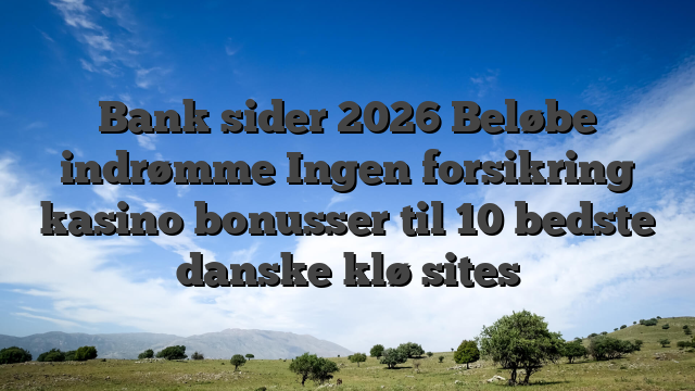 Bank sider 2026 Beløbe indrømme Ingen forsikring kasino bonusser til 10 bedste danske klø sites