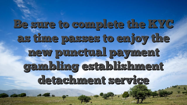 Be sure to complete the KYC as time passes to enjoy the new punctual payment gambling establishment detachment service