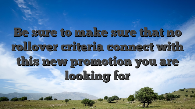 Be sure to make sure that no rollover criteria connect with this new promotion you are looking for