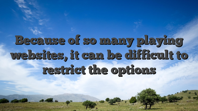 Because of so many playing websites, it can be difficult to restrict the options