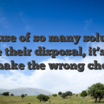 Because of so many solutions in the their disposal, it’s easy to make the wrong choice