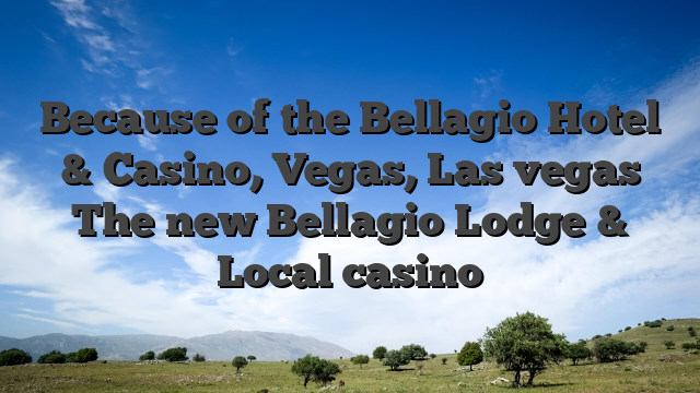 Because of the Bellagio Hotel & Casino, Vegas, Las vegas The new Bellagio Lodge & Local casino