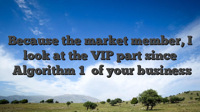 Because the market member, I look at the VIP part since �Algorithm 1� of your business