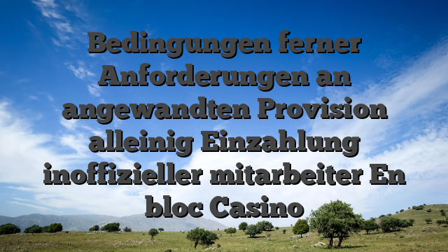 Bedingungen ferner Anforderungen an angewandten Provision alleinig Einzahlung inoffizieller mitarbeiter En bloc Casino