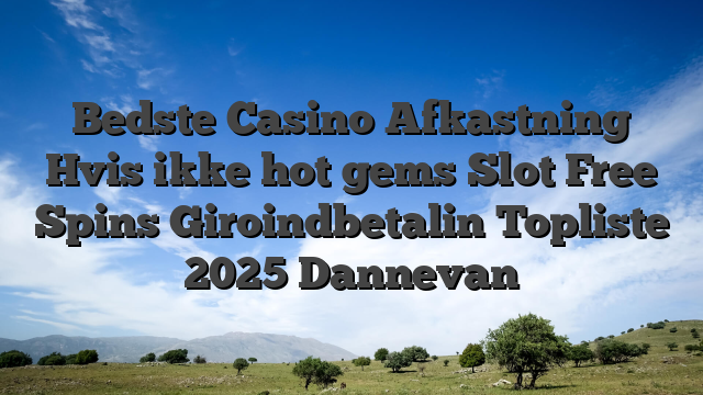 Bedste Casino Afkastning Hvis ikke hot gems Slot Free Spins Giroindbetalin Topliste 2025 Dannevan