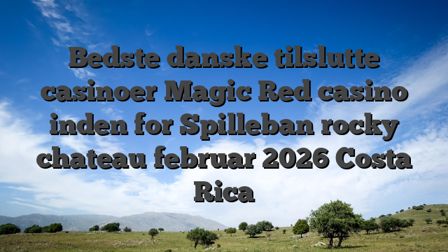 Bedste danske tilslutte casinoer Magic Red casino inden for Spilleban rocky chateau februar 2026 Costa Rica