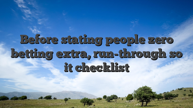 Before stating people zero betting extra, run-through so it checklist