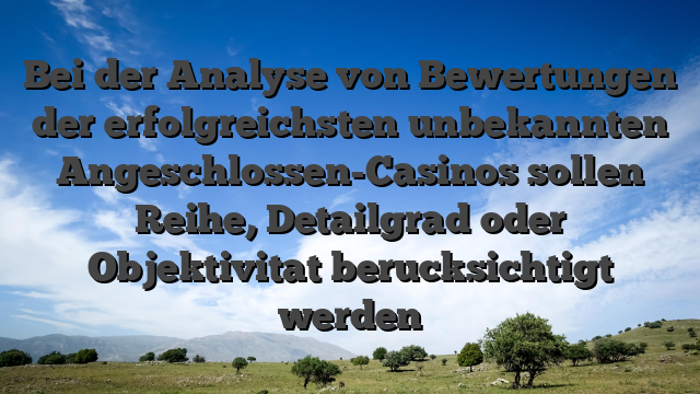 Bei der Analyse von Bewertungen der erfolgreichsten unbekannten Angeschlossen-Casinos sollen Reihe, Detailgrad oder Objektivitat berucksichtigt werden