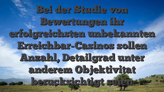 Bei der Studie von Bewertungen ihr erfolgreichsten unbekannten Erreichbar-Casinos sollen Anzahl, Detailgrad unter anderem Objektivitat berucksichtigt seien