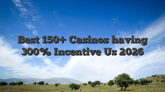 Best 150+ Casinos having 300% Incentive Us 2026