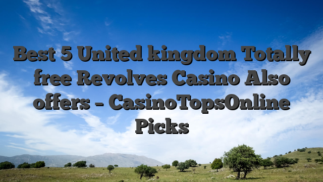 Best 5 United kingdom Totally free Revolves Casino Also offers – CasinoTopsOnline Picks