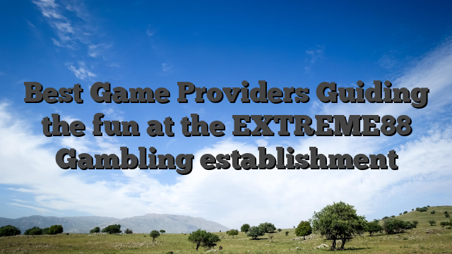Best Game Providers Guiding the fun at the EXTREME88 Gambling establishment