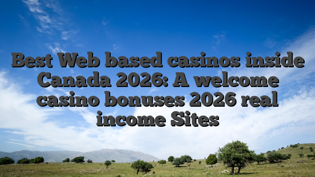 Best Web based casinos inside Canada 2026: A welcome casino bonuses 2026 real income Sites