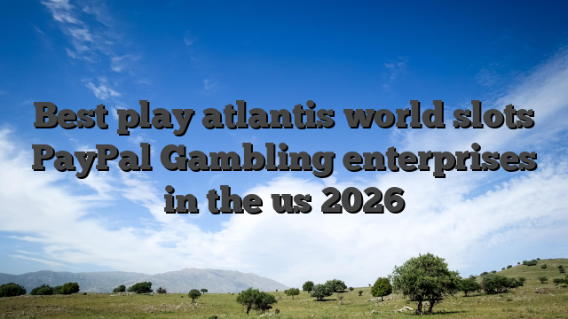 Best play atlantis world slots PayPal Gambling enterprises in the us 2026