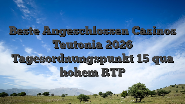 Beste Angeschlossen Casinos Teutonia 2026 Tagesordnungspunkt 15 qua hohem RTP
