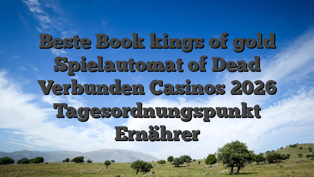 Beste Book kings of gold Spielautomat of Dead Verbunden Casinos 2026 Tagesordnungspunkt Ernährer
