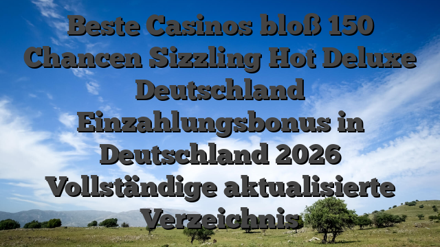 Beste Casinos bloß 150 Chancen Sizzling Hot Deluxe Deutschland Einzahlungsbonus in Deutschland 2026 Vollständige aktualisierte Verzeichnis