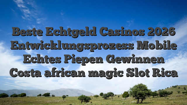 Beste Echtgeld Casinos 2026 Entwicklungsprozess Mobile Echtes Piepen Gewinnen Costa african magic Slot Rica