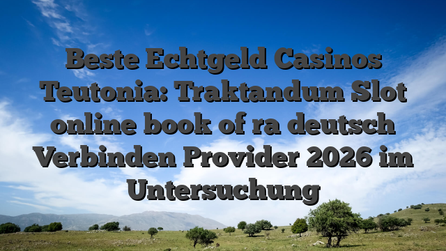 Beste Echtgeld Casinos Teutonia: Traktandum Slot online book of ra deutsch Verbinden Provider 2026 im Untersuchung