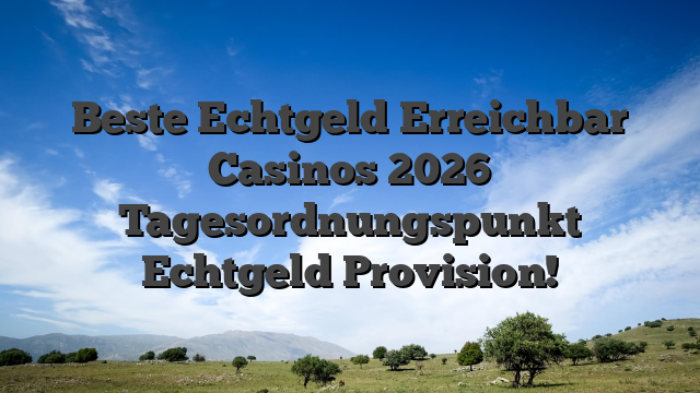 Beste Echtgeld Erreichbar Casinos 2026 Tagesordnungspunkt Echtgeld Provision!