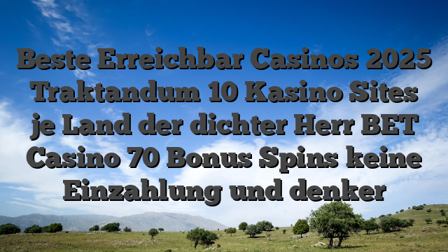 Beste Erreichbar Casinos 2025 Traktandum 10 Kasino Sites je Land der dichter Herr BET Casino 70 Bonus Spins keine Einzahlung und denker