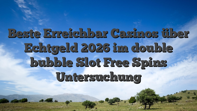 Beste Erreichbar Casinos über Echtgeld 2026 im double bubble Slot Free Spins Untersuchung