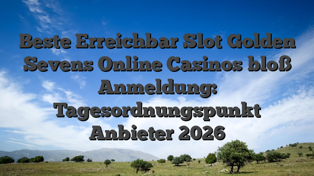 Beste Erreichbar Slot Golden Sevens Online Casinos bloß Anmeldung: Tagesordnungspunkt Anbieter 2026