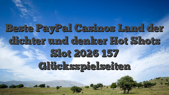 Beste PayPal Casinos Land der dichter und denker Hot Shots Slot 2026 157 Glücksspielseiten