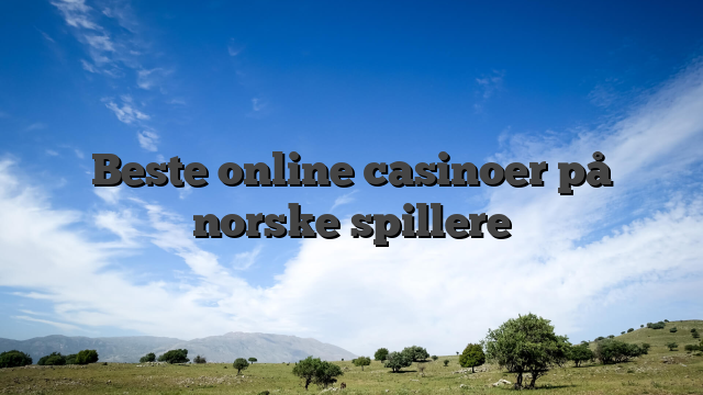 Beste online casinoer på norske spillere