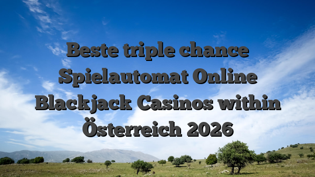 Beste triple chance Spielautomat Online Blackjack Casinos within Österreich 2026