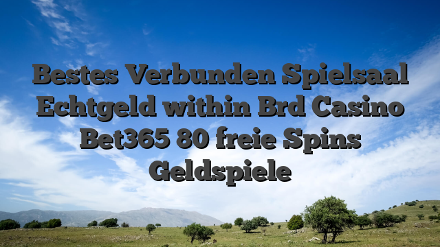 Bestes Verbunden Spielsaal Echtgeld within Brd Casino Bet365 80 freie Spins Geldspiele