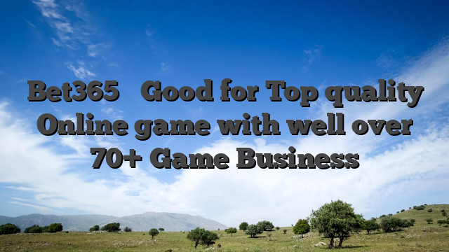 Bet365 � Good for Top quality Online game with well over 70+ Game Business