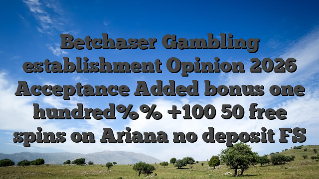 Betchaser Gambling establishment Opinion 2026 Acceptance Added bonus one hundred%% +100 50 free spins on Ariana no deposit FS