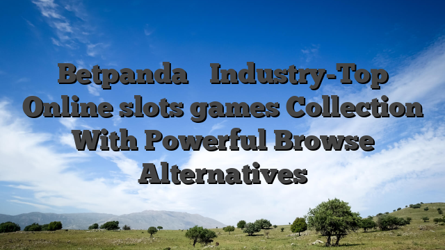Betpanda � Industry-Top Online slots games Collection With Powerful Browse Alternatives