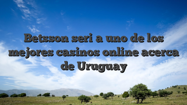 Betsson seri�a uno de los mejores casinos online acerca de Uruguay