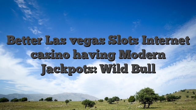Better Las vegas Slots Internet casino having Modern Jackpots: Wild Bull