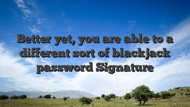 Better yet, you are able to a different sort of blackjack password Signature