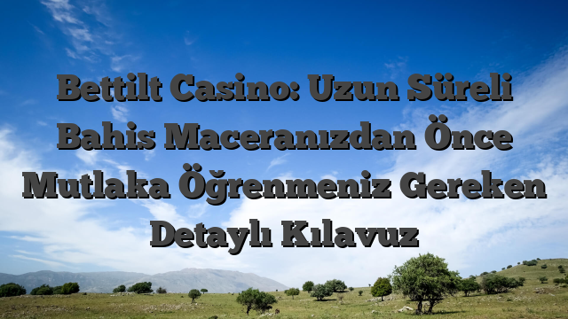 Bettilt Casino: Uzun Süreli Bahis Maceranızdan Önce Mutlaka Öğrenmeniz Gereken Detaylı Kılavuz
