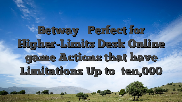 Betway � Perfect for Higher-Limits Desk Online game Actions that have Limitations Up to �ten,000