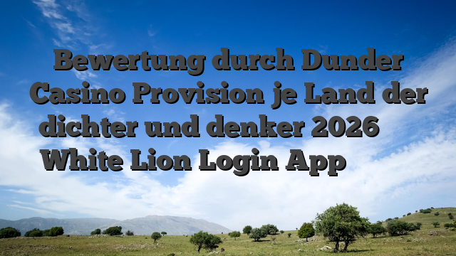 Bewertung durch Dunder Casino Provision je Land der dichter und denker 2026 شركة White Lion Login App العالمية للمنسوجات