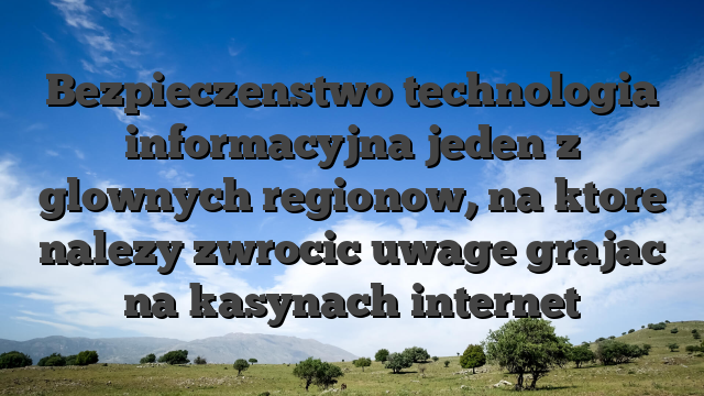 Bezpieczenstwo technologia informacyjna jeden z glownych regionow, na ktore nalezy zwrocic uwage grajac na kasynach internet