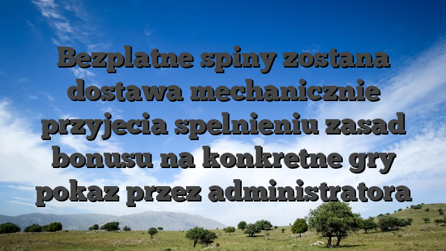 Bezplatne spiny zostana dostawa mechanicznie przyjecia spelnieniu zasad bonusu na konkretne gry pokaz przez administratora