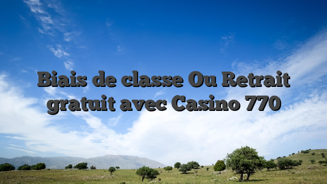 Biais de classe Ou Retrait gratuit avec Casino 770