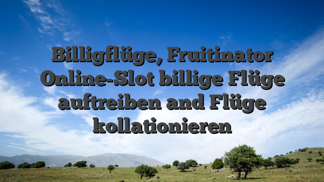 Billigflüge, Fruitinator Online-Slot billige Flüge auftreiben and Flüge kollationieren