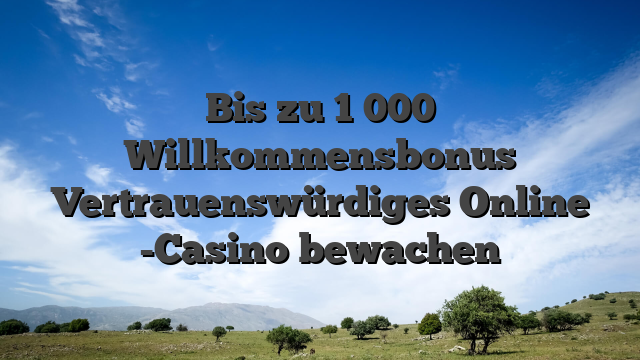Bis zu 1 000 Willkommensbonus Vertrauenswürdiges Online -Casino bewachen