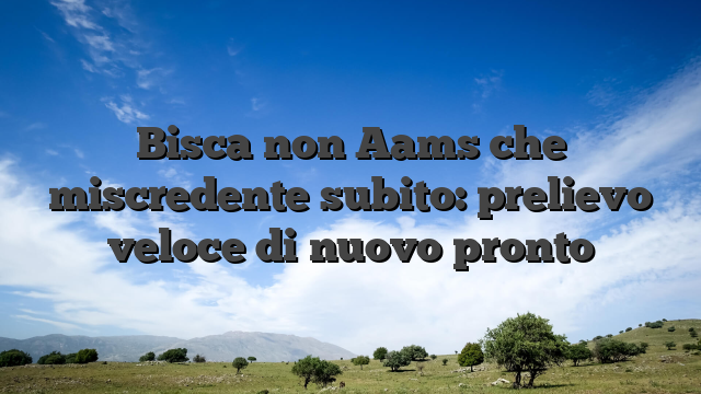 Bisca non Aams che miscredente subito: prelievo veloce di nuovo pronto
