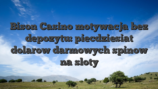 Bison Casino motywacja bez depozytu: piecdziesiat dolarow darmowych spinow na sloty